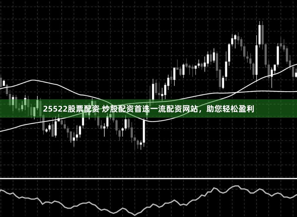 25522股票配資 炒股配資首選一流配資網(wǎng)站，助您輕松盈利